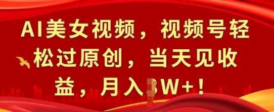 AI美女视频，视频号轻松过原创，当天见收益，月入过W+! - 163资源网-163资源网