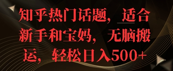 知乎热门话题，适合新手和宝妈，无脑搬运，轻松日入多张 - 163资源网-163资源网