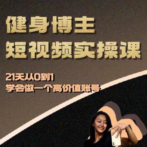 健身博主短视频实操课——21天从0到1学会做一个高价值账号 - 163资源网-163资源网