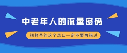 中老年人的流量密码，视频号的这个风口一定不要再错过，小白轻松月入过W - 163资源网-163资源网