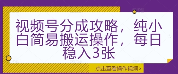 视频号分成攻略，纯小白简易搬运操作，每日稳入3张 - 163资源网-163资源网