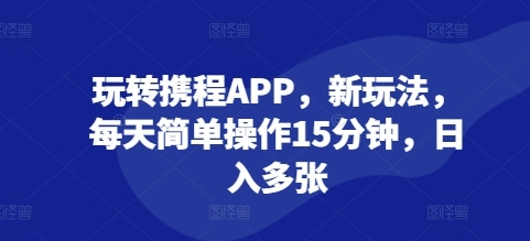 玩转携程APP，新玩法，每天简单操作15分钟，日入多张 - 163资源网-163资源网