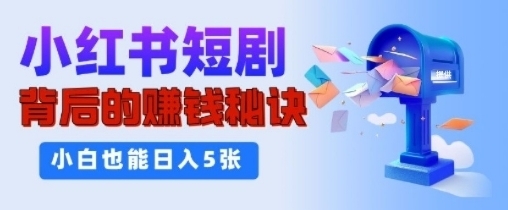 小红书短剧背后的挣钱秘诀，小白也能日入多张 - 163资源网-163资源网