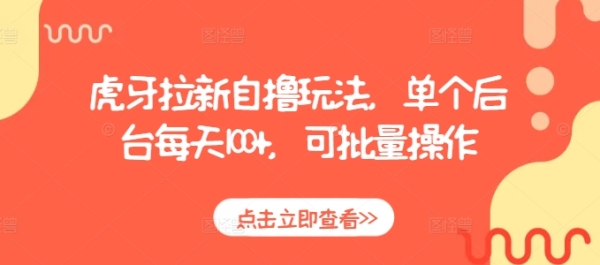 虎牙拉新自撸玩法，单个后台每天100+，可批量操作 - 163资源网-163资源网