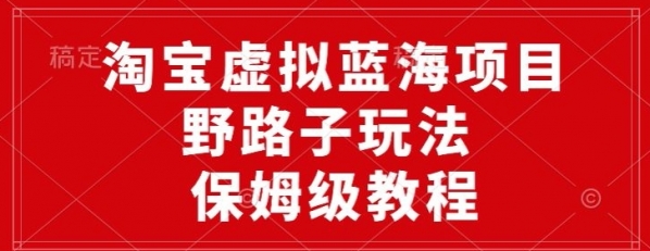 淘宝虚拟蓝海项目，野路子玩法，一天保底500+，保姆级教程 - 163资源网-163资源网