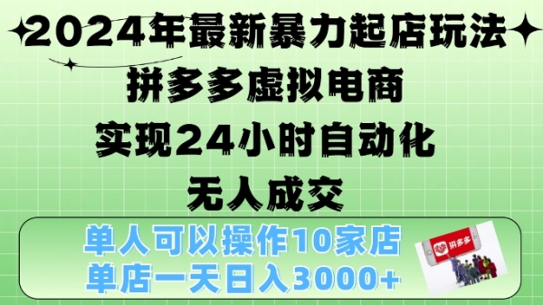 2024年最新暴力起店玩法，拼多多虚拟电商4.0，24小时实现自动化无人成交，单店月入3000+【揭秘】 - 163资源网-163资源网