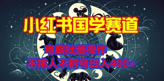 小红书国学赛道，电脑批量操作，不挑人不封号日入4张 - 163资源网-163资源网