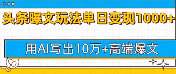 今日头条微头条图文爆文玩法，用AI指令写出10万+高端爆文，单日变现多张 - 163资源网-163资源网