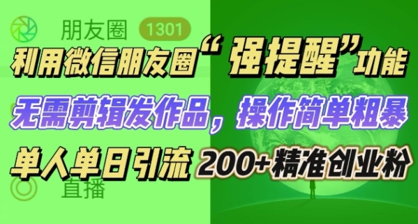 朋友圈强提醒，引流精准创业粉无需剪辑发作品，操作简单粗暴，单人单日引流200+创业粉 - 163资源网-163资源网