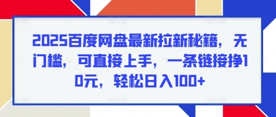 2025百度网盘最新拉新秘籍，无门槛，可直接上手，一条链接挣10元，轻松日入100+ - 163资源网-163资源网