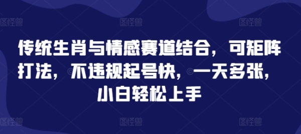 传统生肖与情感赛道结合，可矩阵打法，不违规起号快，一天多张，小白轻松上手 - 163资源网-163资源网