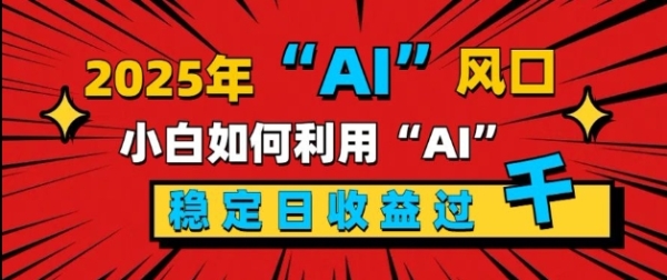 2025“ AI ”风口，新手小白如何利用ai，每日收益稳定过k - 163资源网-163资源网