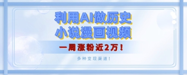 利用AI做历史小说漫画视频，有人月入5000+，一周涨粉近2万，多种变现渠道! - 163资源网-163资源网