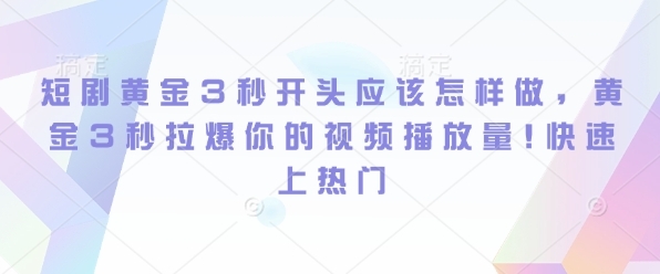 短剧黄金3秒开头应该怎样做，黄金3秒拉爆你的视频播放量，快速上热门 - 163资源网-163资源网