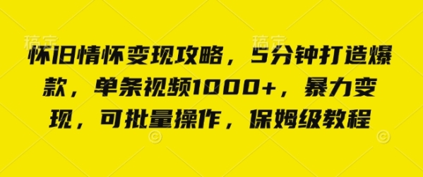 怀旧情怀变现攻略，5分钟打造爆款，单条视频1000+，暴力变现，可批量操作，保姆级教程 - 163资源网-163资源网