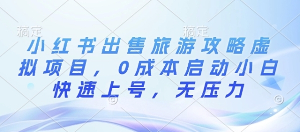 小红书出售旅游攻略虚拟项目，0成本启动小白快速上号，无压力 - 163资源网-163资源网