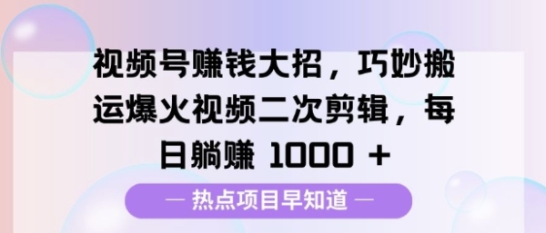 视频号挣钱大招，巧妙搬运爆火视频二次剪辑，每日躺挣多张 - 163资源网-163资源网