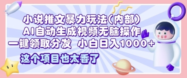 2025小说推文暴力玩法(内部)，AI自动生成视频无脑操作，一键领取分发，小白日入多张 - 163资源网-163资源网