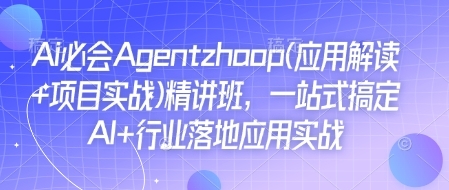 Ai必会Agent(应用解读+项目实战)精讲班，一站式搞定AI+行业落地应用实战 - 163资源网-163资源网