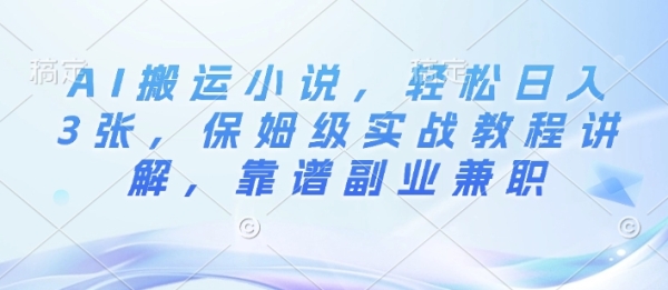 AI搬运小说，轻松日入3张，保姆级实战教程讲解，靠谱副业兼职 - 163资源网-163资源网