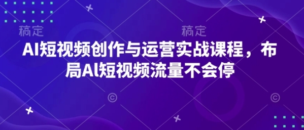 AI短视频创作与运营实战课程，布局Al短视频流量不会停 - 163资源网-163资源网