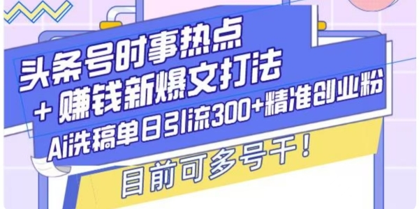 头条号时事热点+挣钱新爆文打法，Ai洗稿单日引流300+精准创业粉 - 163资源网-163资源网