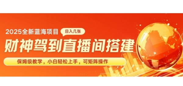 2025新赛道财神驾到直播间搭建，手把手保姆级教学，日入好几张，小白轻松上手，可矩阵操作放大收益 - 163资源网-163资源网