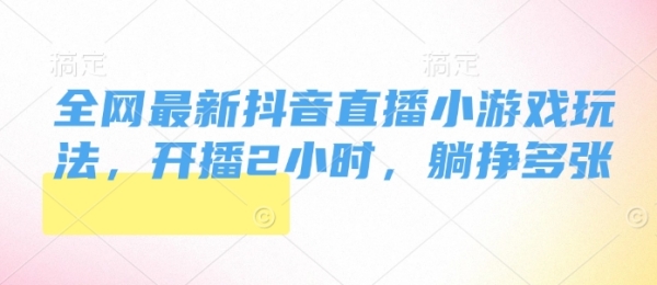 全网最新抖音直播小游戏玩法，开播2小时，躺挣多张 - 163资源网-163资源网