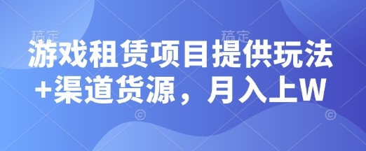 戏租赁项目提供玩法+渠道货源，月入上W - 163资源网-163资源网