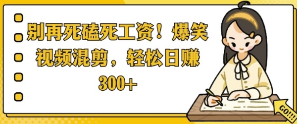 别再死磕死工资，爆笑视频混剪，轻松日入 3张 - 163资源网-163资源网