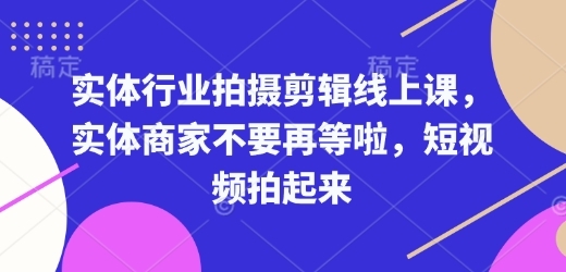 实体行业拍摄剪辑线上课，实体商家不要再等啦，短视频拍起来 - 163资源网-163资源网