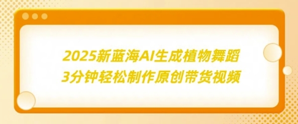 2025新蓝海：AI生成植物舞蹈，3分钟轻松制作原创带货视频 - 163资源网-163资源网