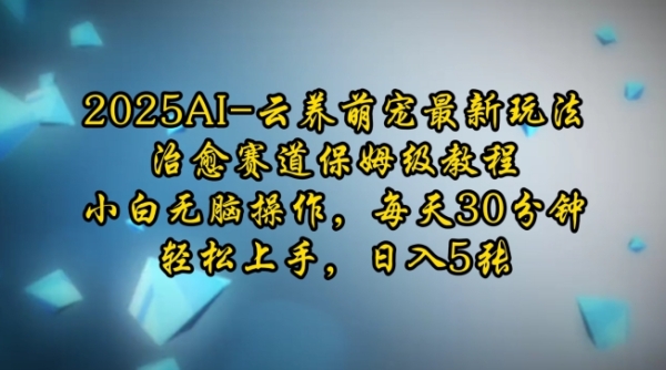 2025AI云养萌宠最新玩法，治愈赛道保姆级教程，小白无脑操作，每天30分钟，轻松上手，日入5张 - 163资源网-163资源网