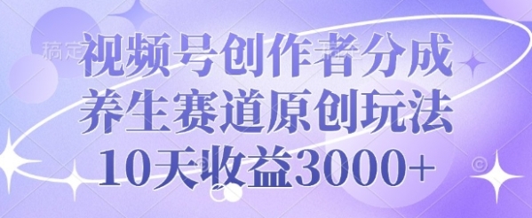 视频号创作者分成，养生赛道原创玩法，10天收益3k - 163资源网-163资源网