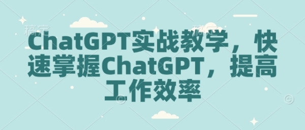 ChatGPT实战教学，快速掌握ChatGPT，提高工作效率 - 163资源网-163资源网