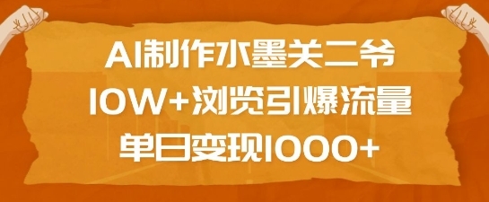 AI制作水墨关二爷，10W+浏览引爆流量，单日变现1k - 163资源网-163资源网