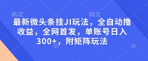 最新微头条挂JI玩法，全自动撸收益，全网首发，单账号日入300+，附矩阵玩法【揭秘】 - 163资源网-163资源网