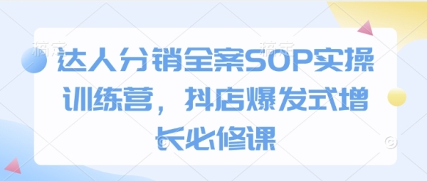 达人分销全案SOP实操训练营，抖店爆发式增长必修课 - 163资源网-163资源网