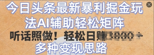 今日头条最新暴利掘金玩法，AI辅助轻松矩阵，听话照做，轻松日入多张，多种变现思路 - 163资源网-163资源网