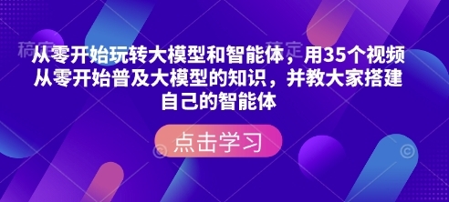 从零开始玩转大模型和智能体，​用35个视频从零开始普及大模型的知识，并教大家搭建自己的智能体 - 163资源网-163资源网