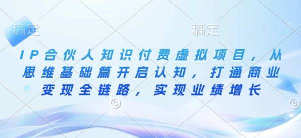 IP合伙人知识付费虚拟项目，从思维基础篇开启认知，打通商业变现全链路，实现业绩增长 - 163资源网-163资源网