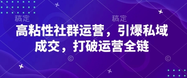 高粘性社群运营，引爆私域成交，打破运营全链 - 163资源网-163资源网